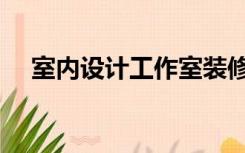 室内设计工作室装修（室内设计工作室）