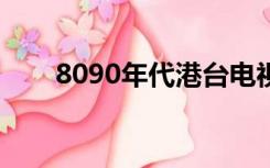 8090年代港台电视剧（港台电视剧）