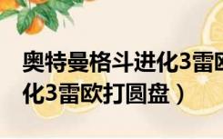 奥特曼格斗进化3雷欧怎么过（奥特曼格斗进化3雷欧打圆盘）