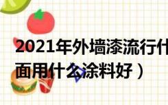 2021年外墙漆流行什么颜色（2022年装修墙面用什么涂料好）