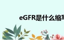 eGFR是什么缩写（egfr是什么）