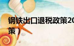 钢铁出口退税政策2019年（钢铁出口退税政策）