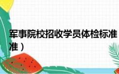 军事院校招收学员体检标准（军队院校招收学员体格检查标准）