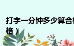 打字一分钟多少算合格（打字一分钟多少字合格）