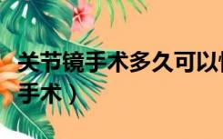 关节镜手术多久可以恢复到以前一样（关节镜手术）