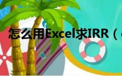 怎么用Excel求IRR（excel irr函数怎么用）