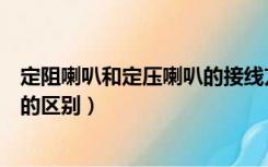 定阻喇叭和定压喇叭的接线方式区别（定阻喇叭和定压喇叭的区别）