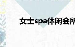 女士spa休闲会所（女子spa会所）