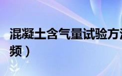 混凝土含气量试验方法（混凝土含气量试验视频）