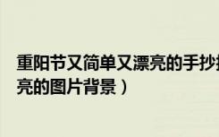 重阳节又简单又漂亮的手抄报图片（重阳节手抄报简单又漂亮的图片背景）