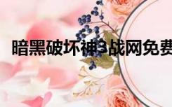 暗黑破坏神3战网免费（暗黑破坏神3战网）