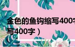 金色的鱼钩缩写400字怎么写（金色的鱼钩缩写400字）