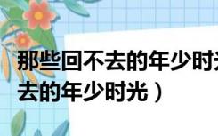 那些回不去的年少时光男主角是谁（那些回不去的年少时光）