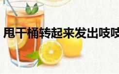 甩干桶转起来发出吱吱响怎么回事（甩干桶）