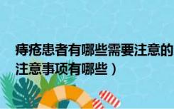 痔疮患者有哪些需要注意的?（痔疮要注意什么 痔疮患者的注意事项有哪些）