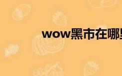 wow黑市在哪里（wow黑市）