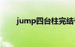 jump四台柱完结号（jump四台柱）