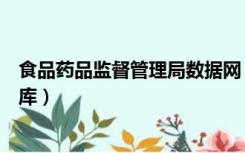 食品药品监督管理局数据网（国家食品药品监督管理局数据库）