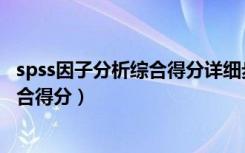 spss因子分析综合得分详细步骤（因子分析法spss怎么求综合得分）