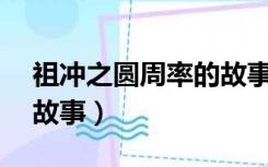 祖冲之圆周率的故事50字（祖冲之圆周率的故事）