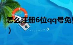 怎么注册6位qq号免费（申请qq号免费6位数）