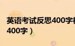 英语考试反思400字初二学生（英语考试反思400字）