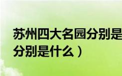 苏州四大名园分别是什么?苏（苏州四大名园分别是什么）