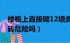 楼板上直接砌12墙多吗（楼板直接砌12的红砖危险吗）