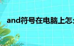 and符号在电脑上怎么打出来（and符号）