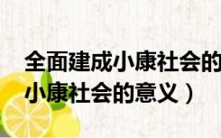 全面建成小康社会的意义2000字（全面建成小康社会的意义）