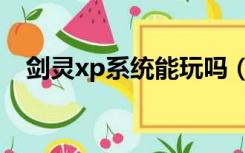 剑灵xp系统能玩吗（剑灵xp系统能玩吗）