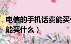 电信的手机话费能买什么卡（电信的手机话费能买什么）