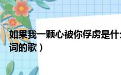 如果我一颗心被你俘虏是什么歌（你俘获我的芳心是那首歌词的歌）