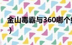 金山毒霸与360哪个好（金山毒霸360哪个好）