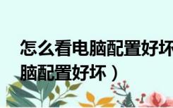 怎么看电脑配置好坏 从参数中看（怎么看电脑配置好坏）