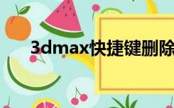 3dmax快捷键删除（3d max快捷键）