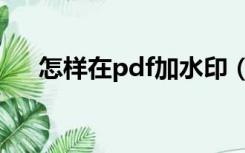 怎样在pdf加水印（如何给pdf加水印）