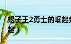 蝎子王2勇士的崛起免费（蝎子王2 勇士的崛起）