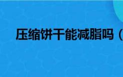 压缩饼干能减脂吗（压缩饼干能减肥么）