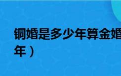 铜婚是多少年算金婚（有铜婚吗 是结婚多少年）