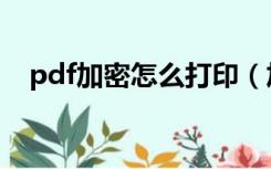 pdf加密怎么打印（加密的pdf怎么打印）