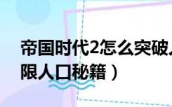 帝国时代2怎么突破人口限制（帝国时代2无限人口秘籍）