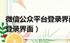 微信公众平台登录界面打不开（微信公众平台登录界面）