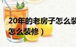 20年的老房子怎么装修好看（20年的老房子怎么装修）