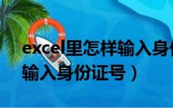 excel里怎样输入身份证号（在excel中如何输入身份证号）