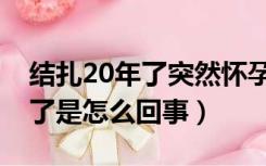 结扎20年了突然怀孕了（结扎20年突然怀孕了是怎么回事）