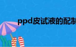 ppd皮试液的配制方法（ppd皮试）