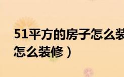 51平方的房子怎么装修好看（51平方的房子怎么装修）