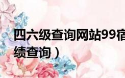 四六级查询网站99宿舍网（99宿舍网六级成绩查询）