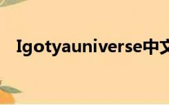 Igotyauniverse中文什么意思（igotya）